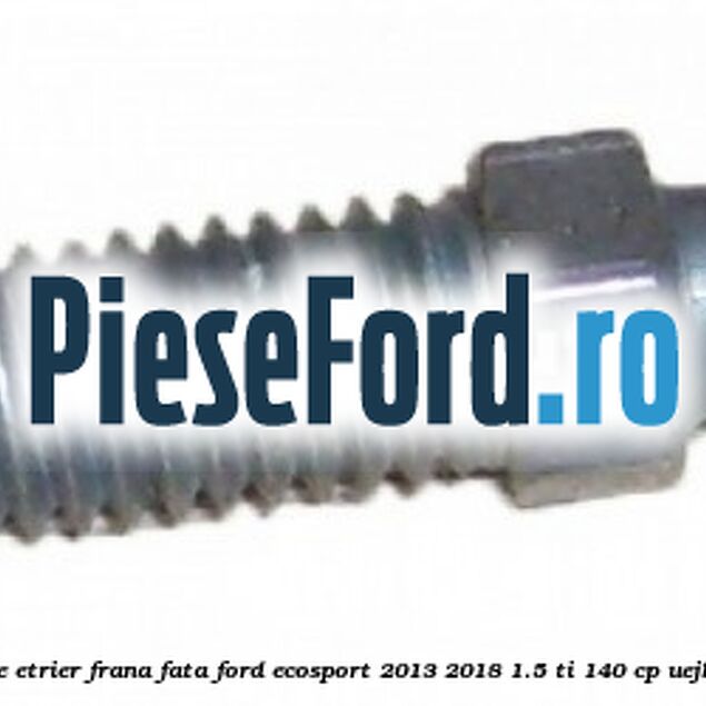 Surub aerisire etrier frana fata Ford EcoSport 2013-2018 1.5 Ti 140 cp UEJB, UEJE benzina
