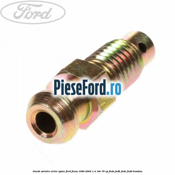 Surub aerisire etrier spate Ford Focus 1998-2004 1.4 16V 75 cp Surub aerisire etrier spate Ford Focus 1998-2004 1.4 16V 75 cp FXDA, FXDB, FXDC, FXDD benzina
