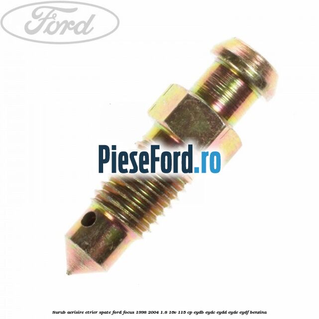 Surub aerisire etrier spate Ford Focus 1998-2004 1.8 16V 115 cp EYDB, EYDC, EYDD, EYDE, EYDF benzina