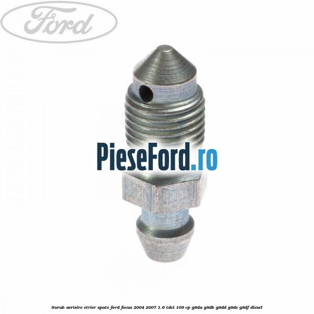 Surub aerisire etrier spate Ford Focus 2004-2007 1.6 TDCi 109 cp G8DA, G8DB, G8DD, G8DE, G8DF diesel