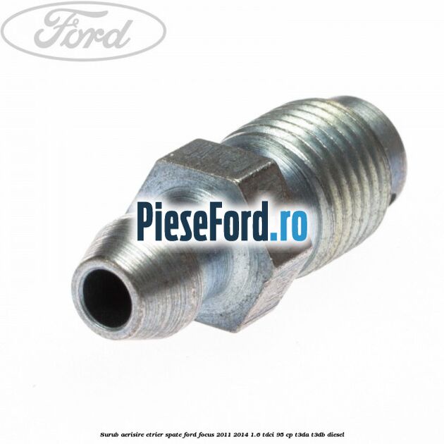 Surub aerisire etrier spate Ford Focus 2011-2014 1.6 TDCi 95 cp Surub aerisire etrier spate Ford Focus 2011-2014 1.6 TDCi 95 cp T3DA, T3DB diesel