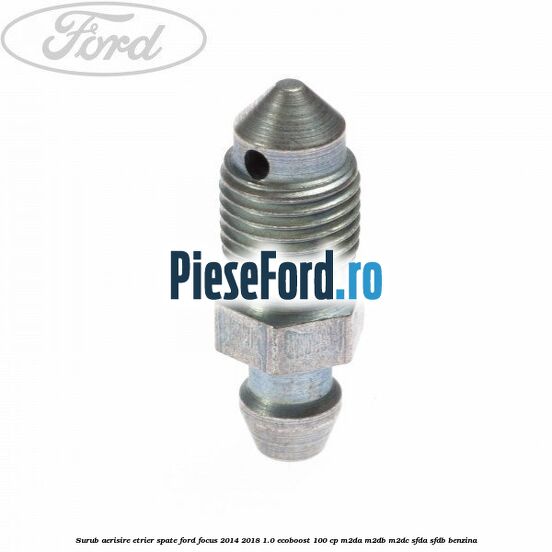 Surub aerisire etrier spate Ford Focus 2014-2018 1.0 EcoBoost 100 cp Surub aerisire etrier spate Ford Focus 2014-2018 1.0 EcoBoost 100 cp M2DA, M2DB, M2DC, SFDA, SFDB benzina