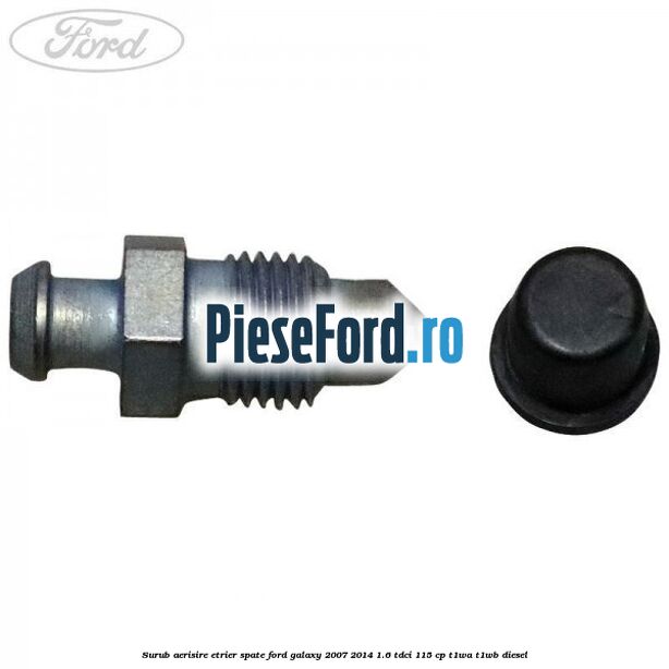 Surub aerisire etrier spate Ford Galaxy 2007-2014 1.6 TDCi 115 cp T1WA, T1WB diesel