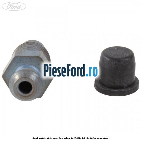 Surub aerisire etrier spate Ford Galaxy 2007-2014 1.8 TDCi 125 cp Surub aerisire etrier spate Ford Galaxy 2007-2014 1.8 TDCi 125 cp QYWA diesel