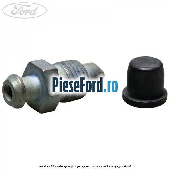 Surub aerisire etrier spate Ford Galaxy 2007-2014 1.8 TDCi 125 cp Surub aerisire etrier spate Ford Galaxy 2007-2014 1.8 TDCi 125 cp QYWA diesel