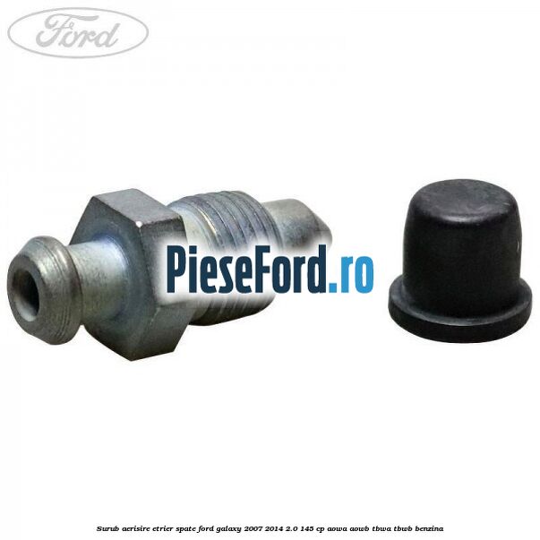 Surub aerisire etrier spate Ford Galaxy 2007-2014 2.0 145 cp Surub aerisire etrier spate Ford Galaxy 2007-2014 2.0 145 cp AOWA, AOWB, TBWA, TBWB benzina