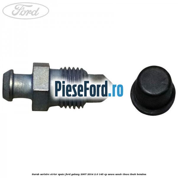 Surub aerisire etrier spate Ford Galaxy 2007-2014 2.0 145 cp Surub aerisire etrier spate Ford Galaxy 2007-2014 2.0 145 cp AOWA, AOWB, TBWA, TBWB benzina