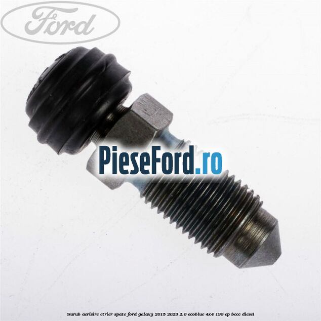 Surub aerisire etrier spate Ford Galaxy 2015-2023 2.0 EcoBlue 4x4 190 cp Surub aerisire etrier spate Ford Galaxy 2015-2023 2.0 EcoBlue 4x4 190 cp BCCC diesel