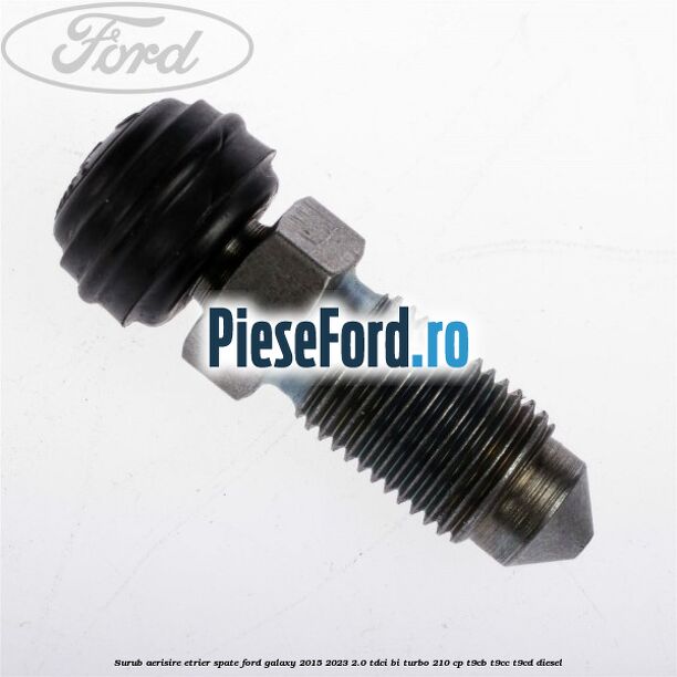 Surub aerisire etrier spate Ford Galaxy 2015-2023 2.0 TDCi BI-Turbo 210 cp Surub aerisire etrier spate Ford Galaxy 2015-2023 2.0 TDCi BI-Turbo 210 cp T9CB, T9CC, T9CD diesel