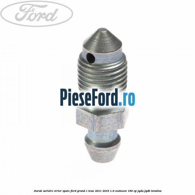 Surub aerisire etrier spate Ford Grand C-Max 2011-2015 1.6 EcoBoost 150 cp JQDA, JQDB benzina