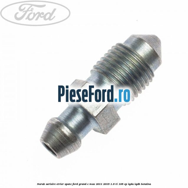 Surub aerisire etrier spate Ford Grand C-Max 2011-2015 1.6 Ti 105 cp IQDA, IQDB benzina