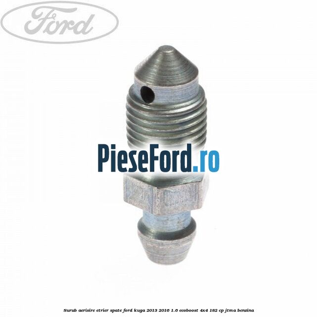 Surub aerisire etrier spate Ford Kuga 2013-2016 1.6 EcoBoost 4x4 182 cp JTMA benzina