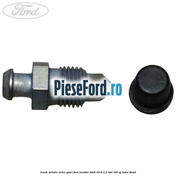 Surub aerisire etrier spate Ford Mondeo 2008-2014 2.2 TDCi 200 cp KNBA diesel