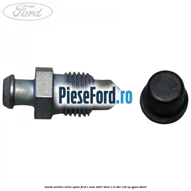 Surub aerisire etrier spate Ford S-Max 2007-2014 1.8 TDCi 125 cp Surub aerisire etrier spate Ford S-Max 2007-2014 1.8 TDCi 125 cp QYWA diesel