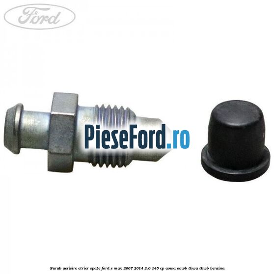 Surub aerisire etrier spate Ford S-Max 2007-2014 2.0 145 cp AOWA, AOWB, TBWA, TBWB benzina