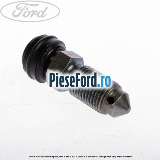 Surub aerisire etrier spate Ford S-Max 2015-2023 1.5 EcoBoost 160 cp UNCI, UNCJ, UNCK benzina