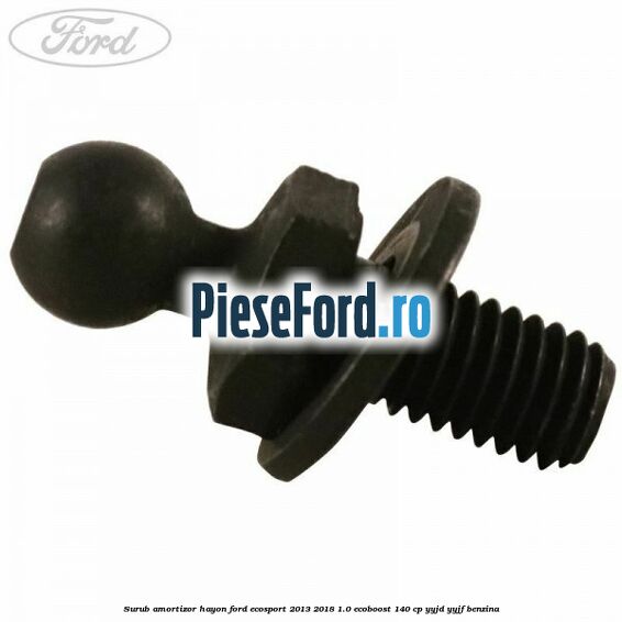 Surub amortizor hayon Ford EcoSport 2013-2018 1.0 EcoBoost 140 cp Surub amortizor hayon Ford EcoSport 2013-2018 1.0 EcoBoost 140 cp YYJD, YYJF benzina