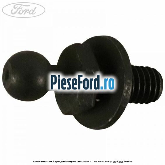 Surub amortizor hayon Ford EcoSport 2013-2018 1.0 EcoBoost 140 cp Surub amortizor hayon Ford EcoSport 2013-2018 1.0 EcoBoost 140 cp YYJD, YYJF benzina