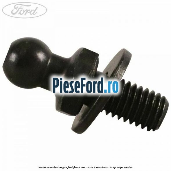 Surub amortizor hayon Ford Fiesta 2017-2023 1.0 EcoBoost 95 cp Surub amortizor hayon Ford Fiesta 2017-2023 1.0 EcoBoost 95 cp M0JA benzina