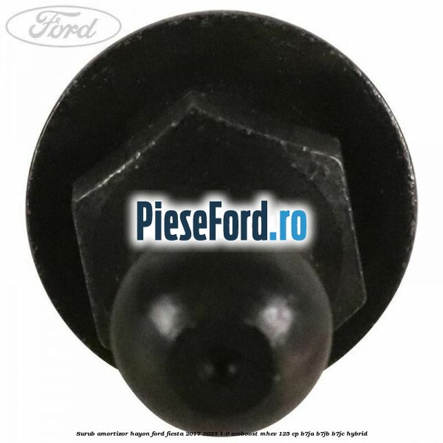 Surub amortizor hayon Ford Fiesta 2017-2023 1.0 EcoBoost mHEV 125 cp B7JA, B7JB, B7JC Hybrid