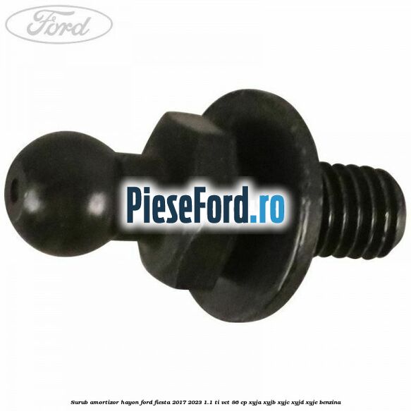 Surub amortizor hayon Ford Fiesta 2017-2023 1.1 Ti-VCT 86 cp Surub amortizor hayon Ford Fiesta 2017-2023 1.1 Ti-VCT 86 cp XYJA, XYJB, XYJC, XYJD, XYJE benzina
