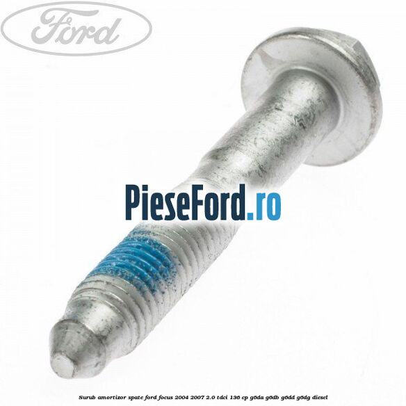 Surub amortizor spate Ford Focus 2004-2007 2.0 TDCi 136 cp G6DA, G6DB, G6DD, G6DG diesel