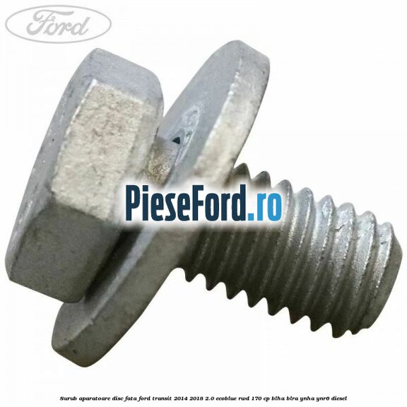 Surub aparatoare disc fata Ford Transit 2014-2018 2.0 EcoBlue RWD 170 cp Surub aparatoare disc fata Ford Transit 2014-2018 2.0 EcoBlue RWD 170 cp BLHA, BLRA, YNHA, YNR6 diesel