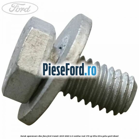 Surub aparatoare disc fata Ford Transit 2019-2023 2.0 EcoBlue RWD 170 cp BLHA, BLRA, YNHA, YNR6 diesel