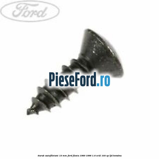 Surub autofiletant 13 mm Ford Fiesta 1989-1996 1.6 XR2i 103 cp LJD benzina