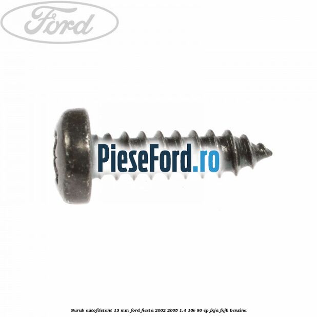Surub autofiletant 13 mm Ford Fiesta 2002-2005 1.4 16V 80 cp Surub autofiletant 13 mm Ford Fiesta 2002-2005 1.4 16V 80 cp FXJA, FXJB benzina