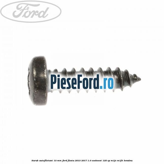 Surub autofiletant 13 mm Ford Fiesta 2013-2017 1.0 EcoBoost 125 cp M1JE, M1JH benzina