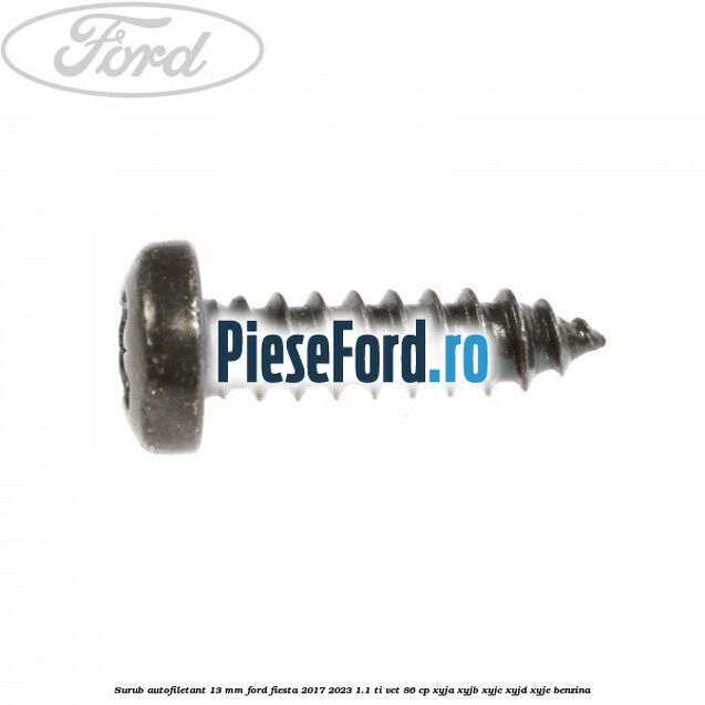 Surub autofiletant 13 mm Ford Fiesta 2017-2023 1.1 Ti-VCT 86 cp Surub autofiletant 13 mm Ford Fiesta 2017-2023 1.1 Ti-VCT 86 cp XYJA, XYJB, XYJC, XYJD, XYJE benzina