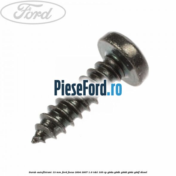 Surub autofiletant 13 mm Ford Focus 2004-2007 1.6 TDCi 109 cp G8DA, G8DB, G8DD, G8DE, G8DF diesel