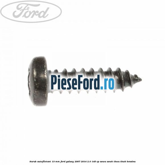 Surub autofiletant 13 mm Ford Galaxy 2007-2014 2.0 145 cp AOWA, AOWB, TBWA, TBWB benzina