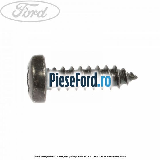 Surub autofiletant 13 mm Ford Galaxy 2007-2014 2.0 TDCi 136 cp Surub autofiletant 13 mm Ford Galaxy 2007-2014 2.0 TDCi 136 cp AZWC, UKWA diesel