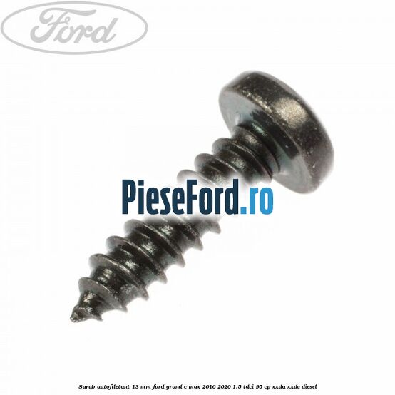 Surub autofiletant 13 mm Ford Grand C-Max 2016-2020 1.5 TDCi 95 cp XXDA, XXDC diesel