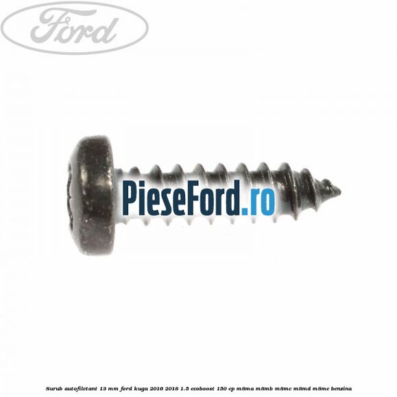 Surub autofiletant 13 mm Ford Kuga 2016-2018 1.5 EcoBoost 150 cp M8MA, M8MB, M8MC, M8MD, M8ME benzina