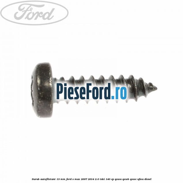 Surub autofiletant 13 mm Ford S-Max 2007-2014 2.0 TDCi 140 cp QXWA, QXWB, QXWC, UFWA diesel