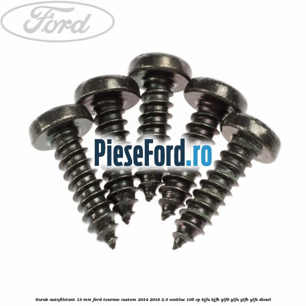 Surub autofiletant 13 mm Ford Tourneo Custom 2014-2018 2.0 EcoBlue 105 cp BJFA, BJFB, YLF6, YLFA, YLFB, YLFS diesel