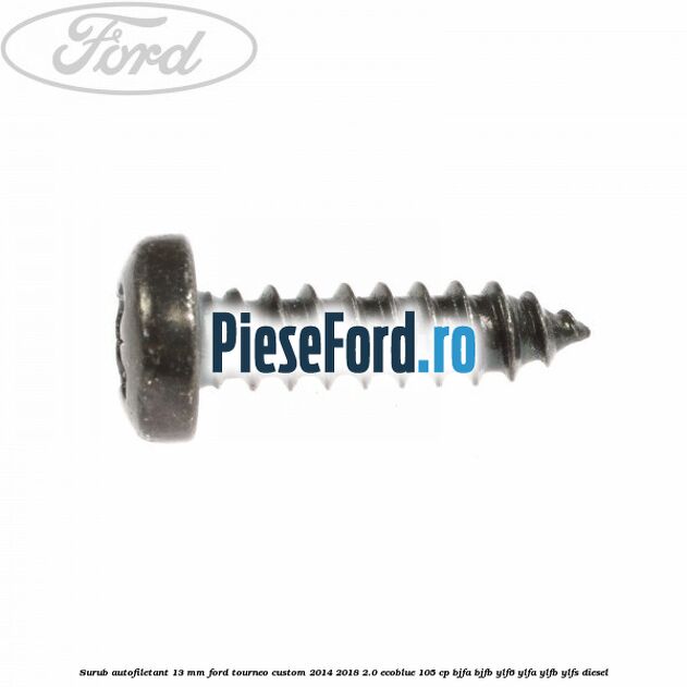 Surub autofiletant 13 mm Ford Tourneo Custom 2014-2018 2.0 EcoBlue 105 cp BJFA, BJFB, YLF6, YLFA, YLFB, YLFS diesel