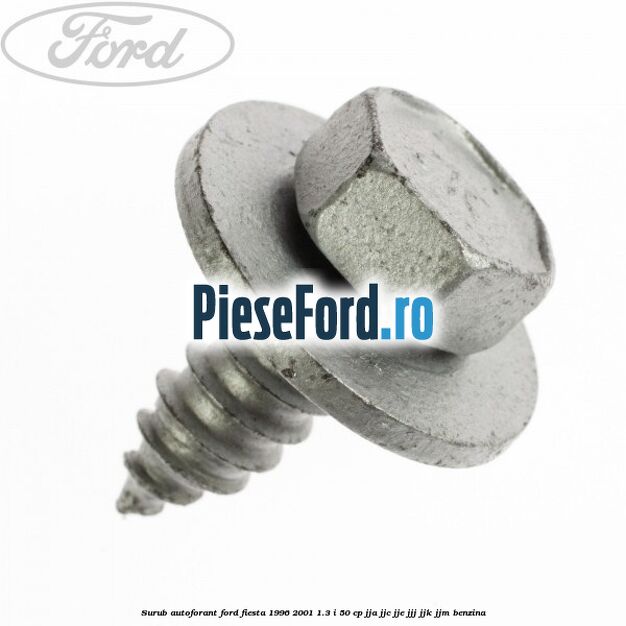 Surub autoforant Ford Fiesta 1996-2001 1.3 i 50 cp Surub autoforant Ford Fiesta 1996-2001 1.3 i 50 cp JJA, JJC, JJE, JJJ, JJK, JJM benzina