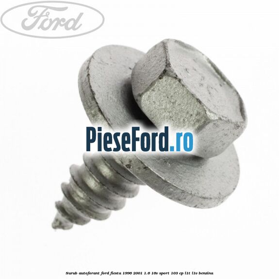 Surub autoforant Ford Fiesta 1996-2001 1.6 16V Sport 103 cp Surub autoforant Ford Fiesta 1996-2001 1.6 16V Sport 103 cp L1T, L1V benzina