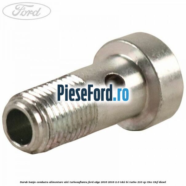 Surub banjo conducta alimentare ulei turbosuflanta Ford Edge 2016-2018 2.0 TDCi Bi-Turbo 210 cp T9CE, T9CF diesel