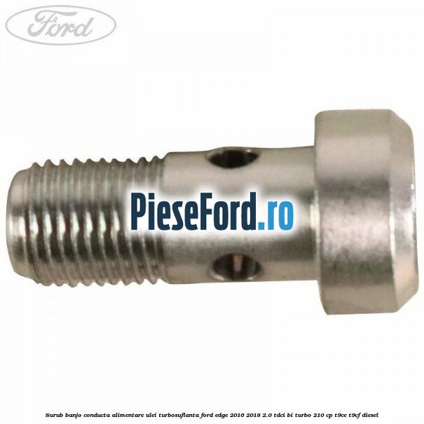 Surub banjo conducta alimentare ulei turbosuflanta Ford Edge 2016-2018 2.0 TDCi Bi-Turbo 210 cp T9CE, T9CF diesel