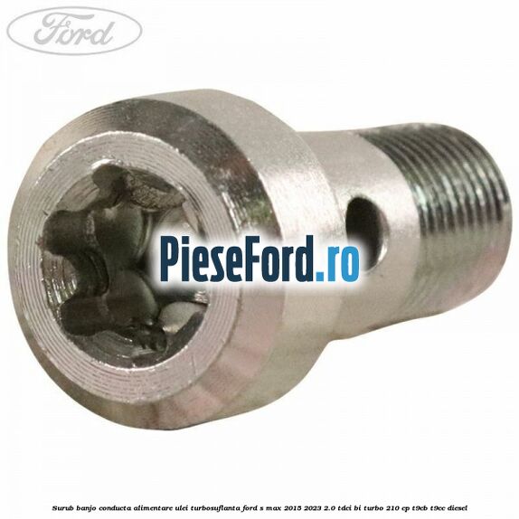 Surub banjo conducta alimentare ulei turbosuflanta Ford S-Max 2015-2023 2.0 TDCi BI-Turbo 210 cp T9CB, T9CC diesel