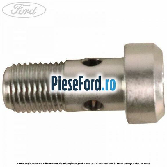 Surub banjo conducta alimentare ulei turbosuflanta Ford S-Max 2015-2023 2.0 TDCi BI-Turbo 210 cp T9CB, T9CC diesel