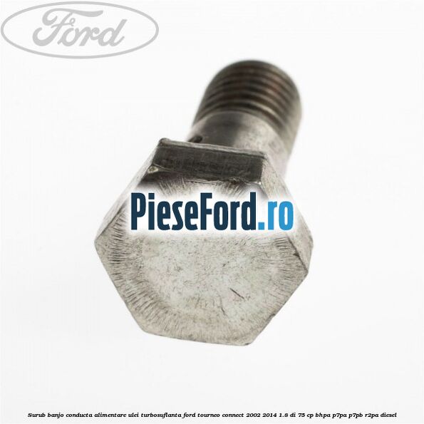 Surub banjo conducta alimentare ulei turbosuflanta Ford Tourneo Connect 2002-2014 1.8 Di 75 cp BHPA, P7PA, P7PB, R2PA diesel