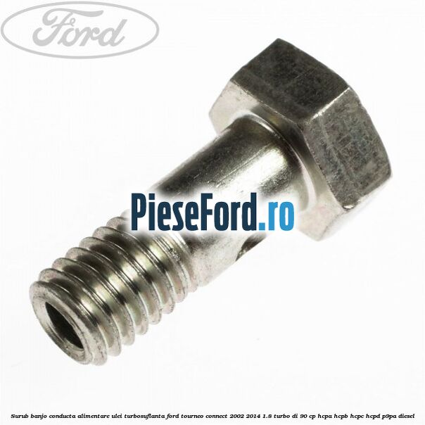 Surub banjo conducta alimentare ulei turbosuflanta Ford Tourneo Connect 2002-2014 1.8 Turbo Di 90 cp Surub banjo conducta alimentare ulei turbosuflanta Ford Tourneo Connect 2002-2014 1.8 Turbo Di 90 cp HCPA, HCPB, HCPC, HCPD, P9PA diesel