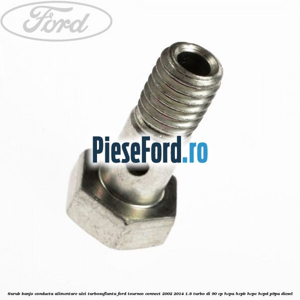 Surub banjo conducta alimentare ulei turbosuflanta Ford Tourneo Connect 2002-2014 1.8 Turbo Di 90 cp Surub banjo conducta alimentare ulei turbosuflanta Ford Tourneo Connect 2002-2014 1.8 Turbo Di 90 cp HCPA, HCPB, HCPC, HCPD, P9PA diesel