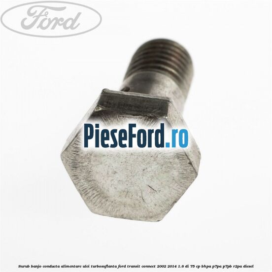 Surub banjo conducta alimentare ulei turbosuflanta Ford Transit Connect 2002-2014 1.8 Di 75 cp BHPA, P7PA, P7PB, R2PA diesel